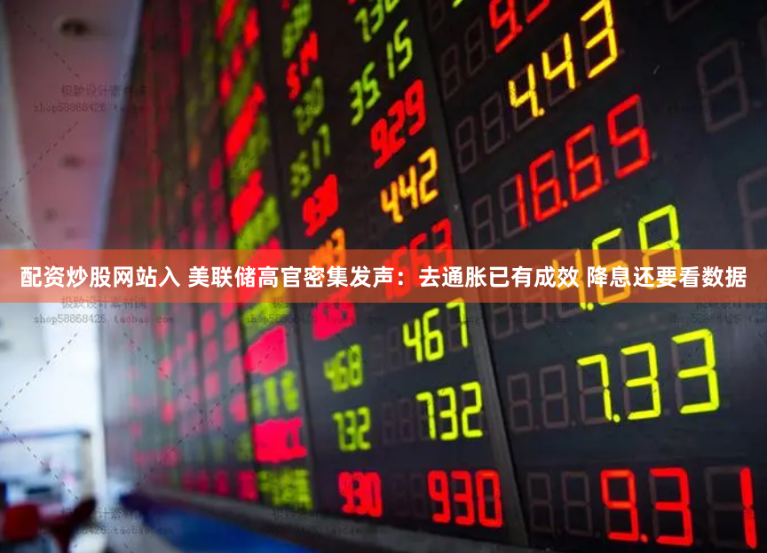 配资炒股网站入 美联储高官密集发声：去通胀已有成效 降息还要看数据