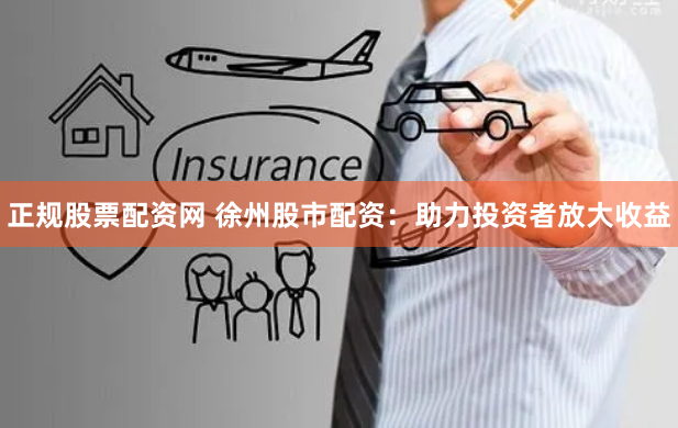 正规股票配资网 徐州股市配资：助力投资者放大收益