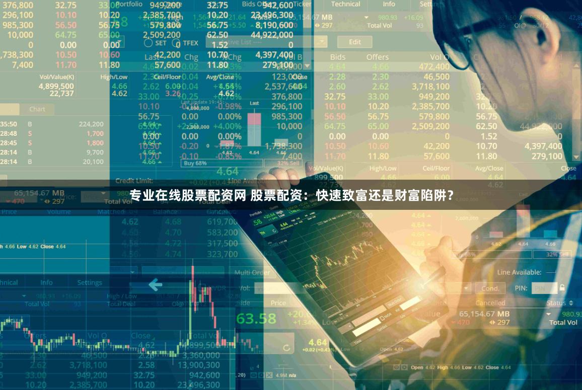 专业在线股票配资网 股票配资：快速致富还是财富陷阱？