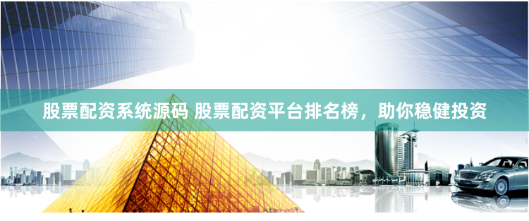 股票配资系统源码 股票配资平台排名榜，助你稳健投资