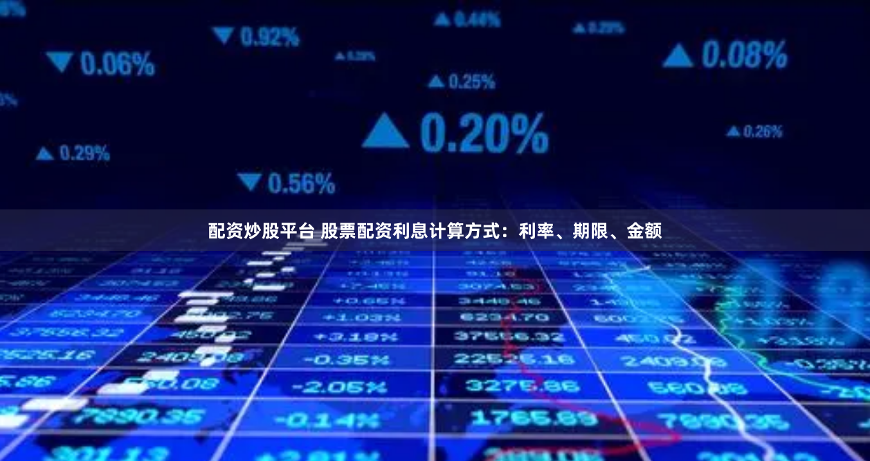 配资炒股平台 股票配资利息计算方式：利率、期限、金额