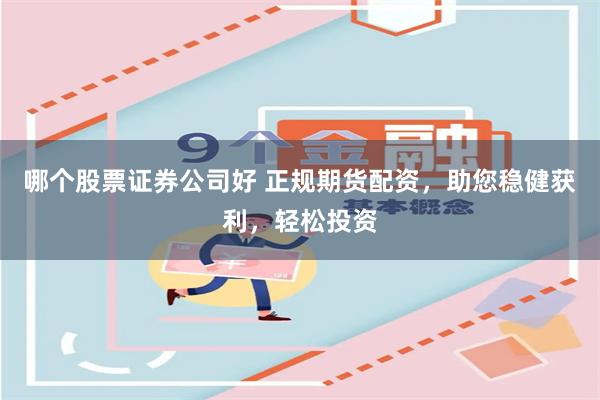 哪个股票证券公司好 正规期货配资，助您稳健获利，轻松投资