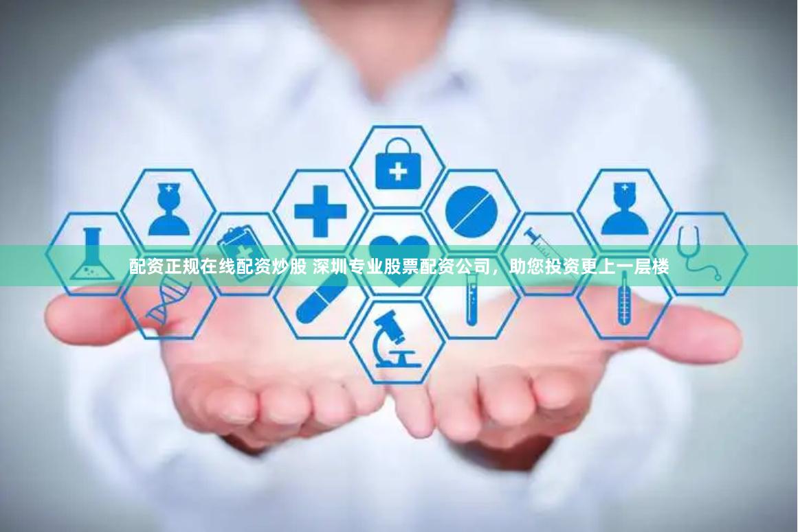 配资正规在线配资炒股 深圳专业股票配资公司，助您投资更上一层楼