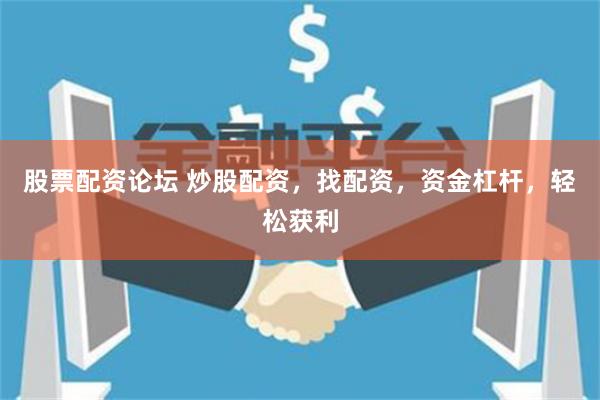 股票配资论坛 炒股配资，找配资，资金杠杆，轻松获利