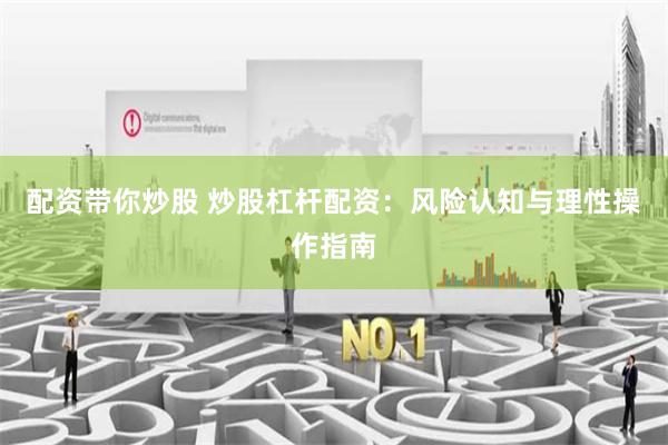 配资带你炒股 炒股杠杆配资：风险认知与理性操作指南