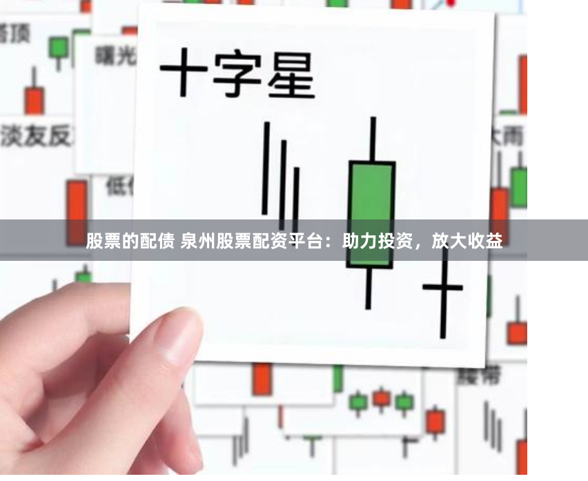 股票的配债 泉州股票配资平台：助力投资，放大收益