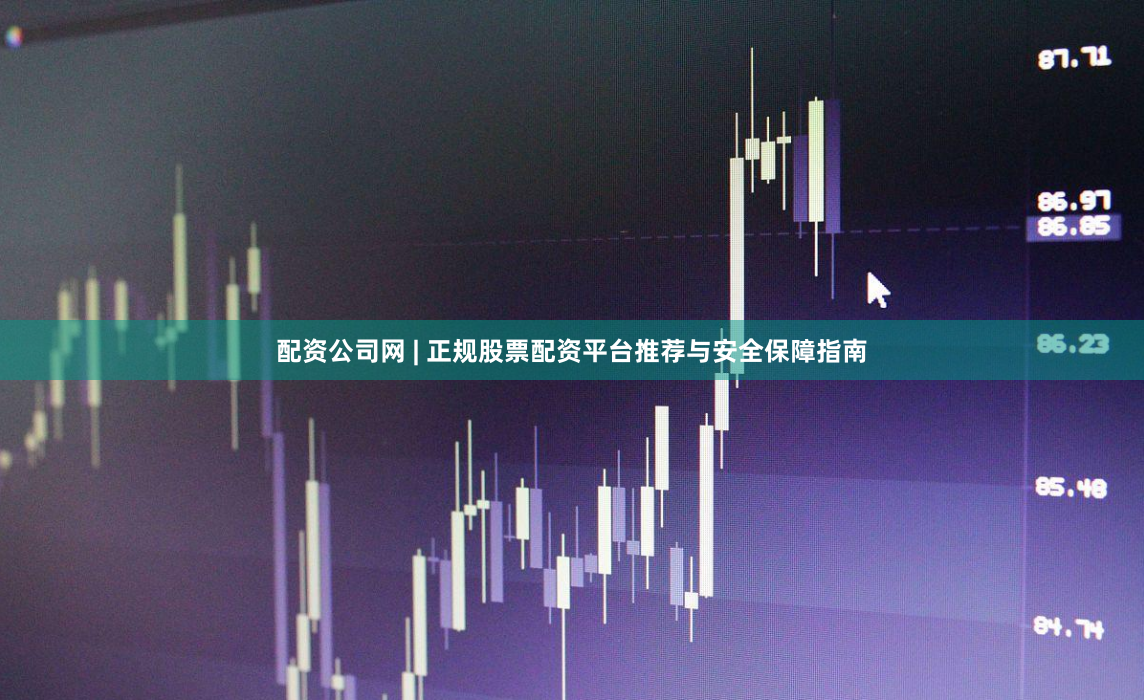 配资公司网 | 正规股票配资平台推荐与安全保障指南