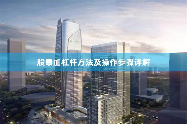 股票加杠杆方法及操作步骤详解