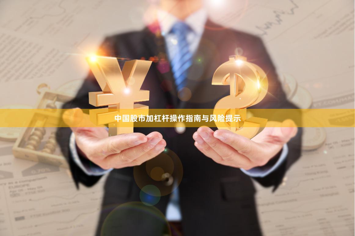 中国股市加杠杆操作指南与风险提示