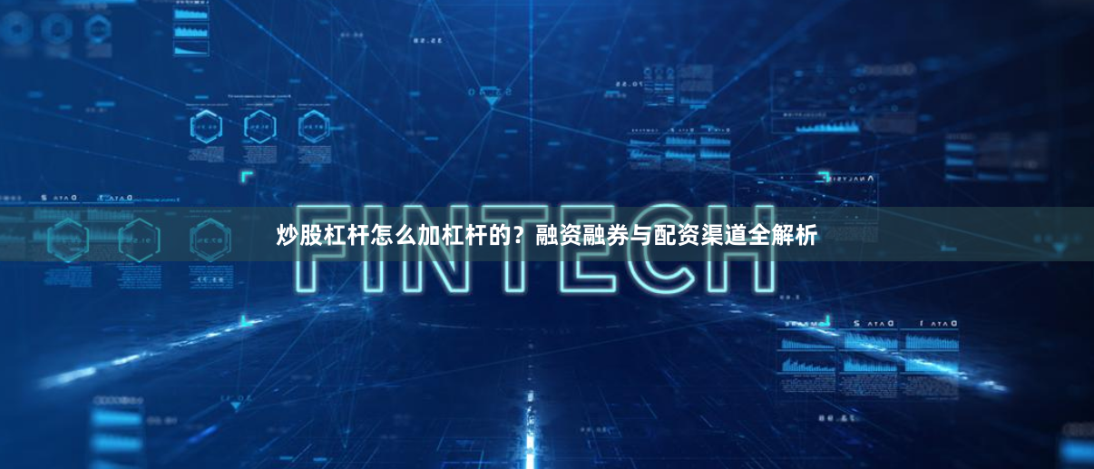 炒股杠杆怎么加杠杆的？融资融券与配资渠道全解析