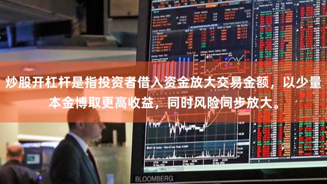 炒股开杠杆是指投资者借入资金放大交易金额，以少量本金博取更高收益，同时风险同步放大。