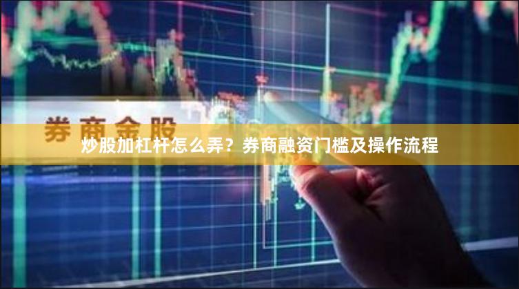 炒股加杠杆怎么弄？券商融资门槛及操作流程