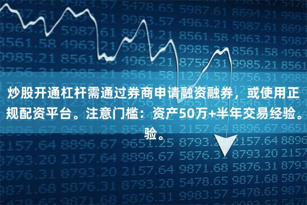 炒股开通杠杆需通过券商申请融资融券，或使用正规配资平台。注意门槛：资产50万+半年交易经验。