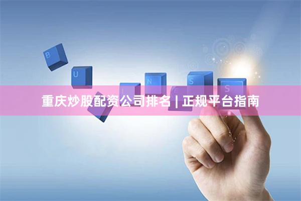 重庆炒股配资公司排名 | 正规平台指南