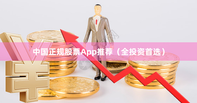中国正规股票App推荐（全投资首选）