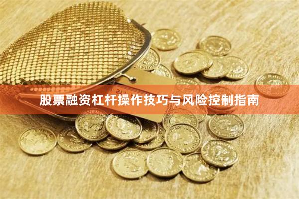 股票融资杠杆操作技巧与风险控制指南