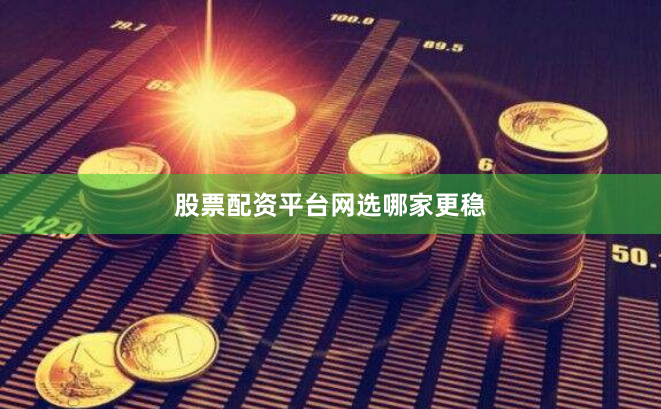 股票配资平台网选哪家更稳