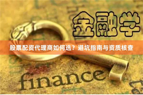 股票配资代理商如何选？避坑指南与资质核查